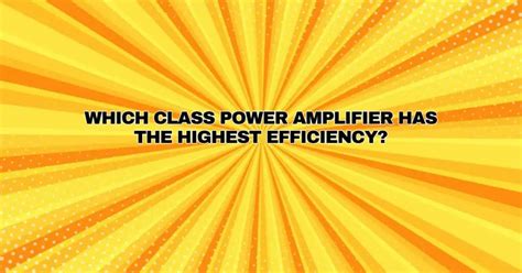 Which class power amplifier has the highest efficiency? - All For ...