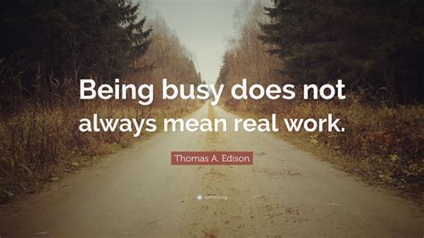 Thomas A. Edison Quote: “Being busy does not always mean real work.”