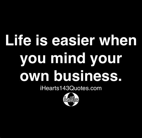 Life is easier when you mind your own business - Quotes ...