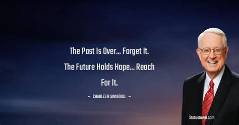 The past is over... forget it. The future holds hope... reach for it ...