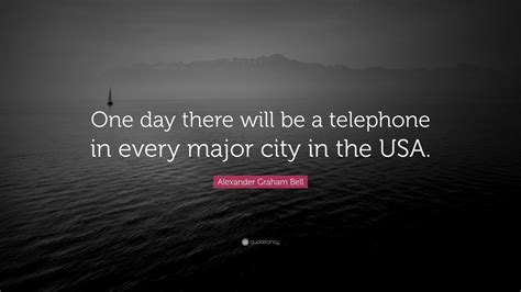 Alexander Graham Bell Quote: “One day there will be a telephone in ...