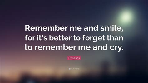 Dr. Seuss Quote: “Remember me and smile, for it’s better to forget than ...