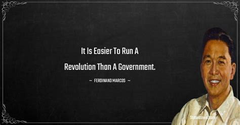 It is easier to run a revolution than a government. - Ferdinand Marcos ...