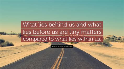 Ralph Waldo Emerson Quote: “What lies behind us and what lies before us ...