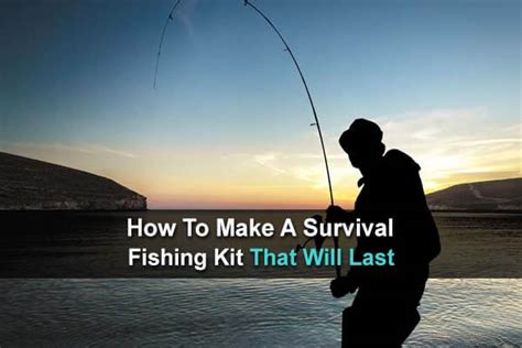 How To Make A Survival Fishing Kit That Will Last