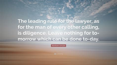 Abraham Lincoln Quote: “The leading rule for the lawyer, as for the man ...