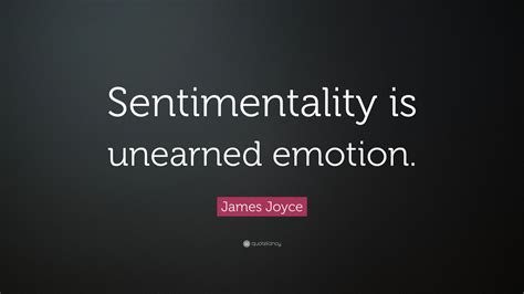 James Joyce Quote: “Sentimentality is unearned emotion.”