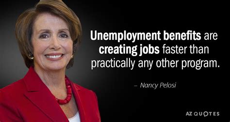 Nancy Pelosi quote: Unemployment benefits are creating jobs faster than ...