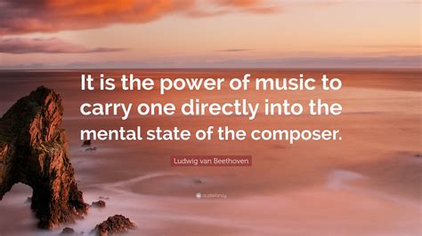 Ludwig van Beethoven Quote: “It is the power of music to carry one ...