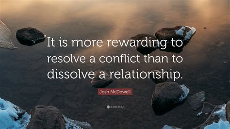 Josh McDowell Quote: “It is more rewarding to resolve a conflict than ...