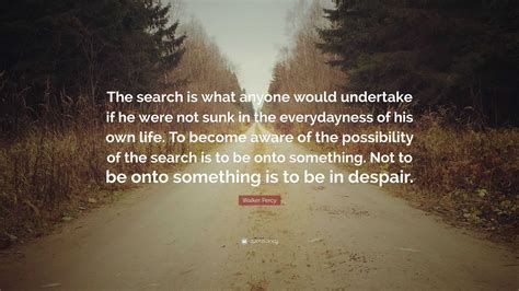 Walker Percy Quote: “The search is what anyone would undertake if he ...