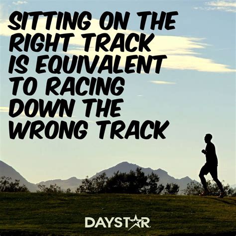 Sitting on the right track is equivalent to racing down the wrong track ...