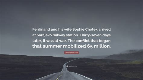 Christopher Clark Quote: “Ferdinand and his wife Sophie Chotek arrived ...