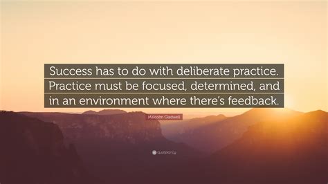 Malcolm Gladwell Quote: “Success has to do with deliberate practice ...