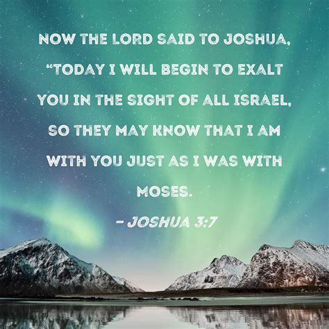 Joshua 3:7 Now the LORD said to Joshua, "Today I will begin to exalt ...