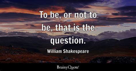 To be, or not to be, that is the question. - William Shakespeare ...