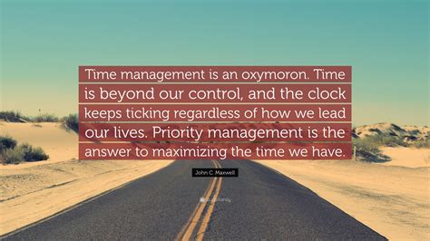 John C. Maxwell Quote: “Time management is an oxymoron. Time is beyond ...