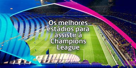 Os melhores estádios para assistir à Champions League