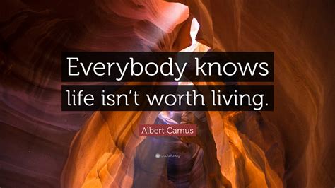 Albert Camus Quote: “Everybody knows life isn’t worth living.”