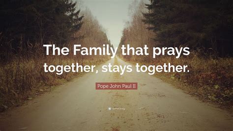 Pope John Paul II Quote: “The Family that prays together, stays ...