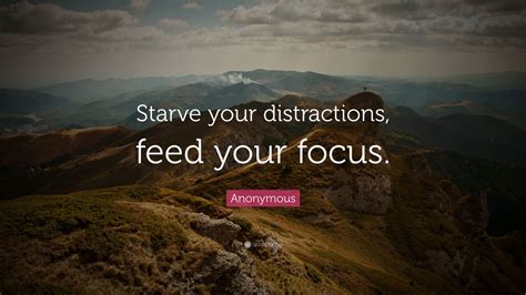 Anonymous Quote: “Starve your distractions, feed your focus.” (16 ...