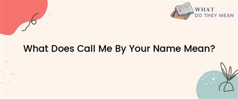 What Does Call Me By Your Name Mean? - What Do They Mean