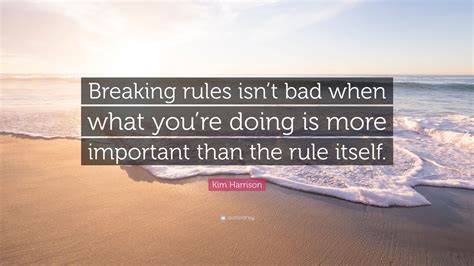 Kim Harrison Quote: “Breaking rules isn’t bad when what you’re doing is ...