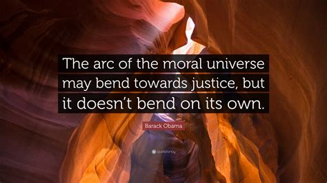 Barack Obama Quote: “The arc of the moral universe may bend towards ...