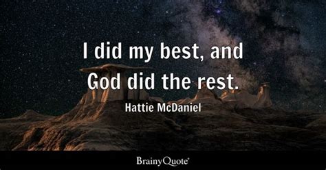 Hattie McDaniel - I did my best, and God did the rest.