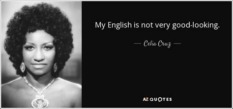 Celia Cruz quote: My English is not very good-looking.