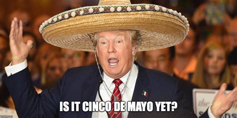 Image tagged in trump,cinco de mayo - Imgflip