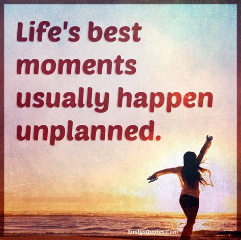 Life’s best moments usually happen unplanned | Popular inspirational ...