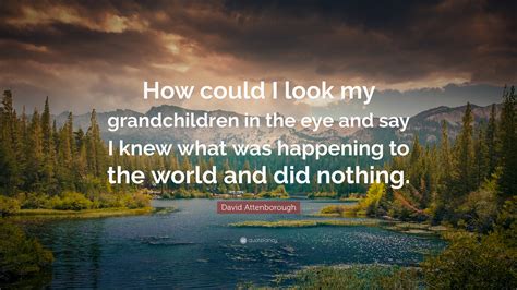 David Attenborough Quote: “How could I look my grandchildren in the eye ...