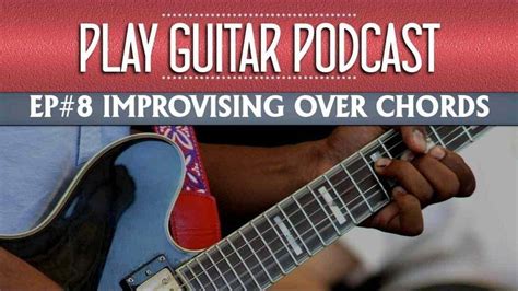 Improvising Over Chords - 008 - Play Guitar Podcast