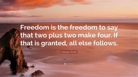 George Orwell Quote: “Freedom is the freedom to say that two plus two ...