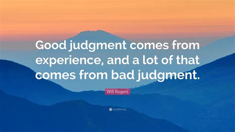 Will Rogers Quote: “Good judgment comes from experience, and a lot of ...