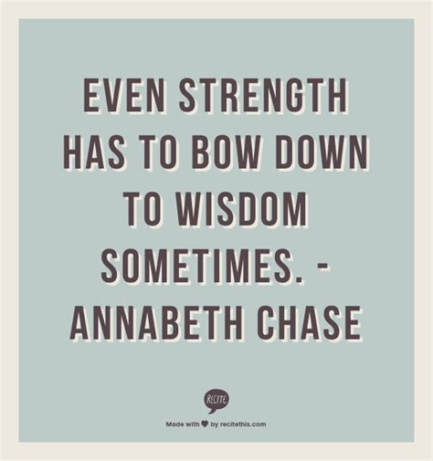 Even strength has to bow down to wisdom sometimes. -Annabeth Chase ...