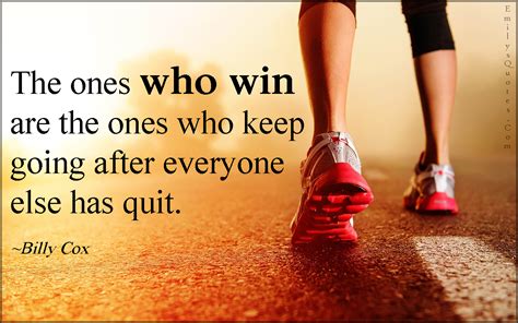 The ones who win are the ones who keep going after everyone else has ...