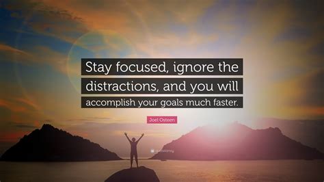 Joel Osteen Quote: “Stay focused, ignore the distractions, and you will ...