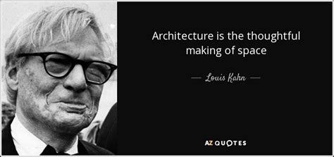 Louis Kahn quote: Architecture is the thoughtful making of space