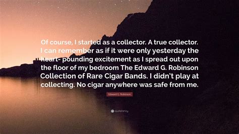 Edward G. Robinson Quote: “Of course, I started as a collector. A true ...