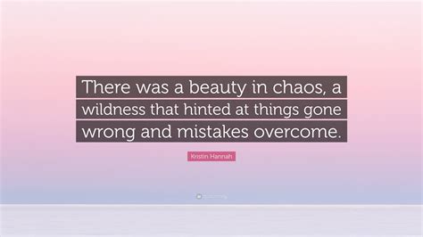 Kristin Hannah Quote: “There was a beauty in chaos, a wildness that ...