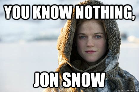 You KNow nothing, Jon Snow - Know Nothing Ygritte - quickmeme