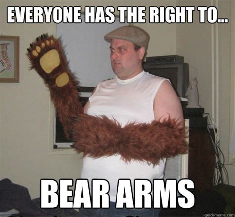 Everyone has the right to... BEAR ARMS - Right to Bear Arms - quickmeme