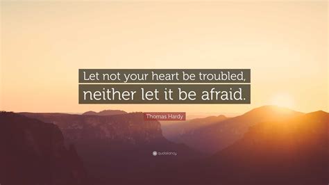 Thomas Hardy Quote: “Let not your heart be troubled, neither let it be ...