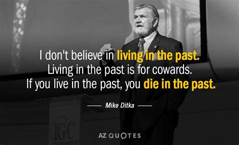 Mike Ditka quote: I don't believe in living in the past. Living in...