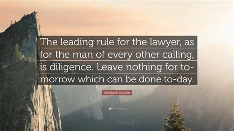 Abraham Lincoln Quote: “The leading rule for the lawyer, as for the man ...