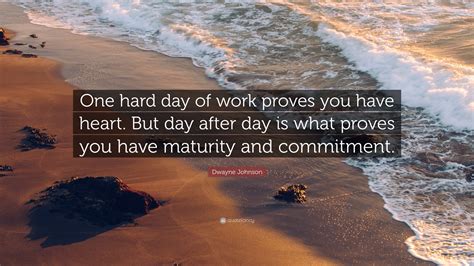 Dwayne Johnson Quote: “One hard day of work proves you have heart. But ...