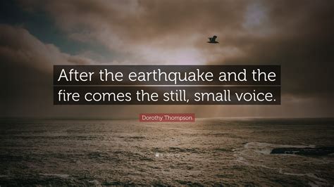 Dorothy Thompson Quote: “After the earthquake and the fire comes the ...