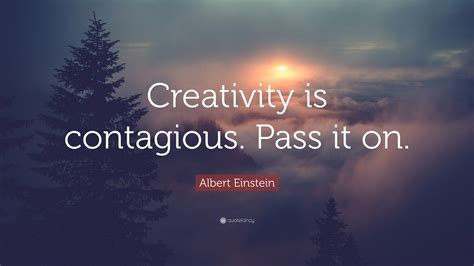 Albert Einstein Quote: “Creativity is contagious. Pass it on.”